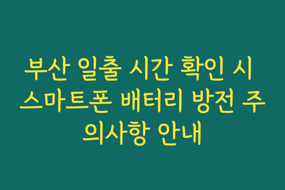 부산 일출 시간 확인 시 스마트폰 배터리 방전 주의사항 안내