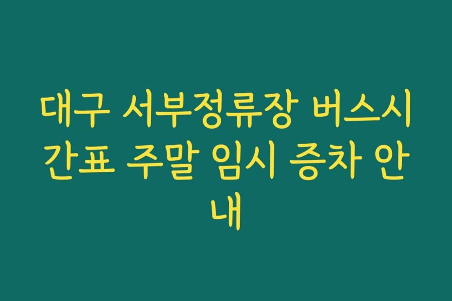 대구 서부정류장 버스시간표 주말 임시 증차 안내