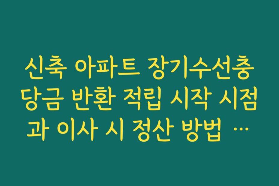 신축 아파트 장기수선충당금 반환 적립 시작 시점과 이사 시 정산 방법 안내