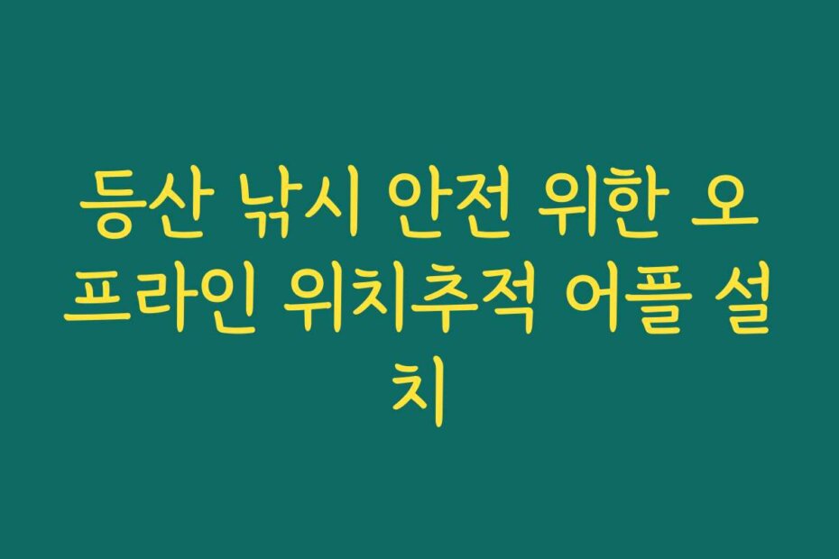 등산 낚시 안전 위한 오프라인 위치추적 어플 설치