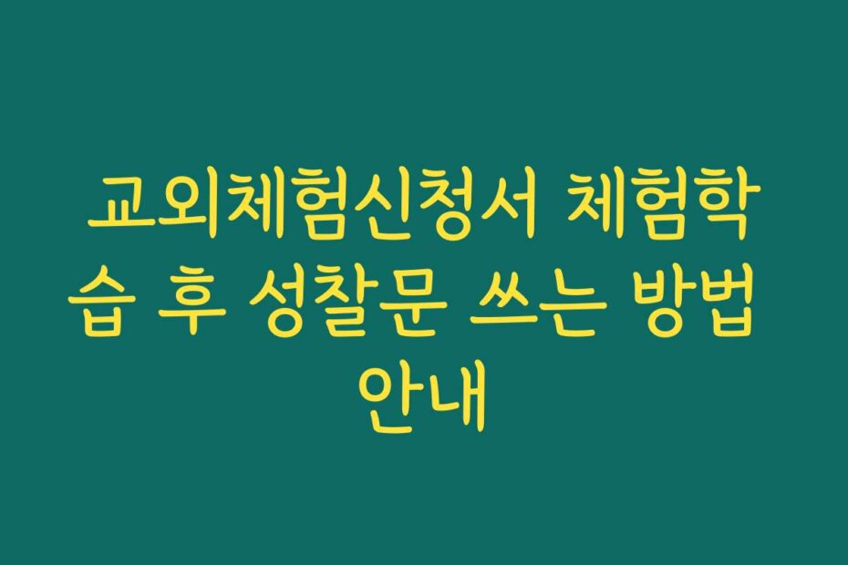 교외체험신청서 체험학습 후 성찰문 쓰는 방법 안내