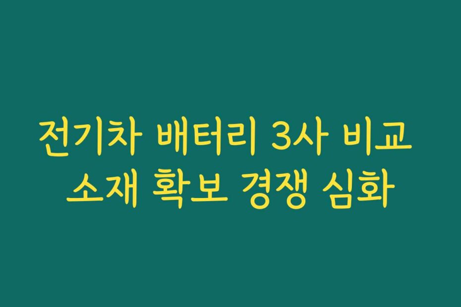 전기차 배터리 3사 비교 소재 확보 경쟁 심화