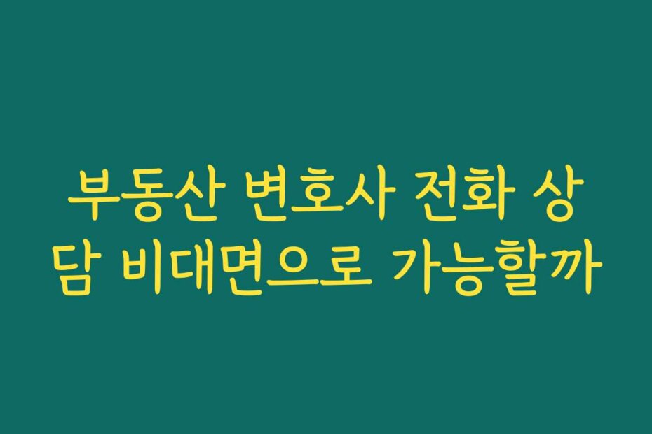 부동산 변호사 전화 상담 비대면으로 가능할까