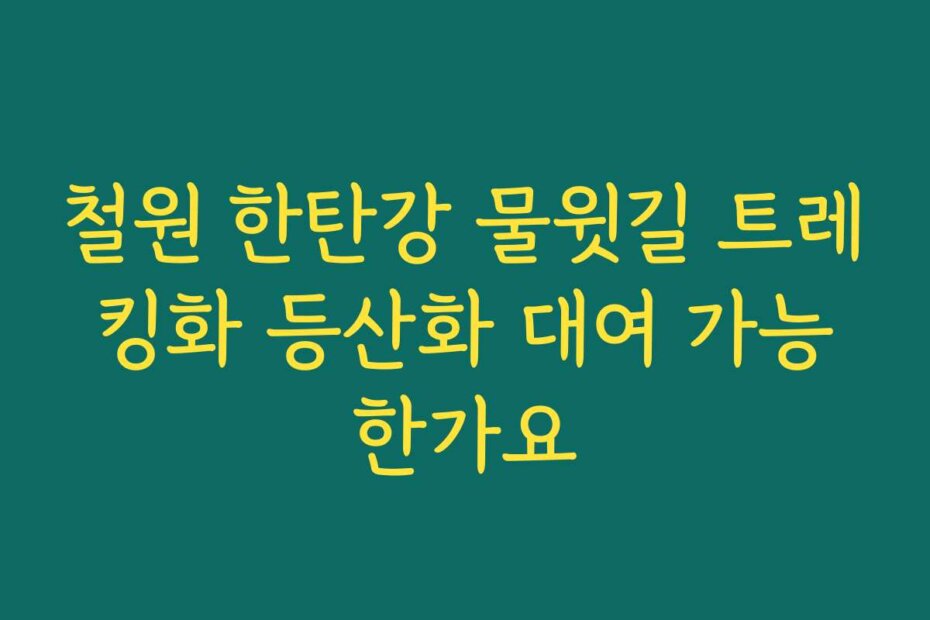철원 한탄강 물윗길 트레킹화 등산화 대여 가능한가요