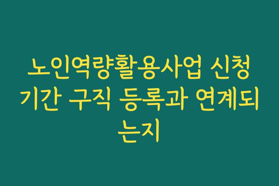 노인역량활용사업 신청기간 구직 등록과 연계되는지