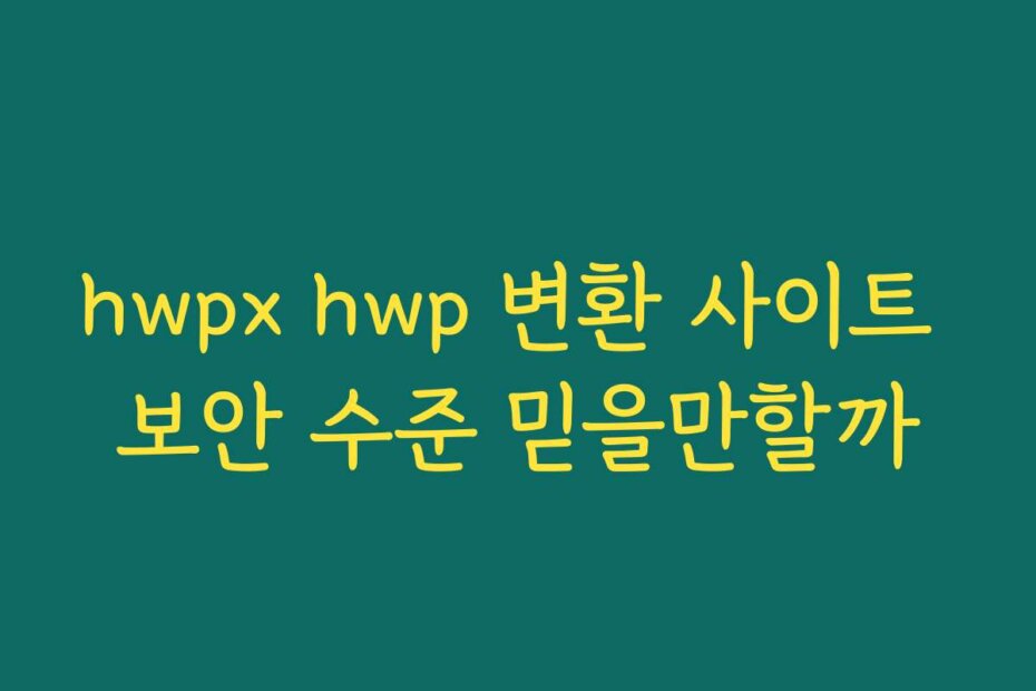 hwpx hwp 변환 사이트 보안 수준 믿을만할까