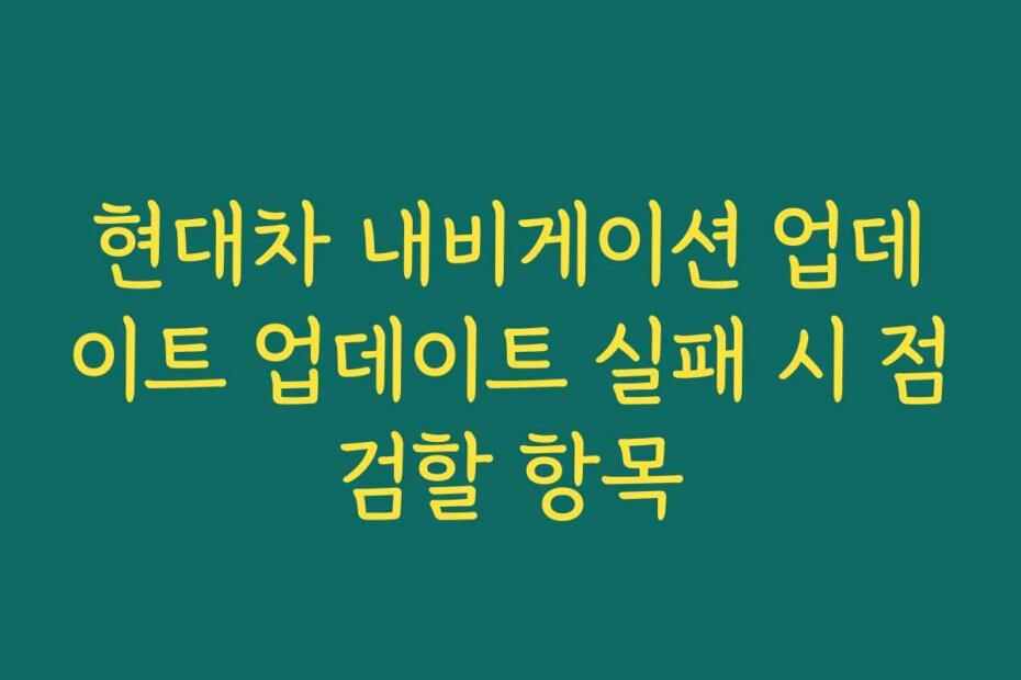 현대차 내비게이션 업데이트 업데이트 실패 시 점검할 항목