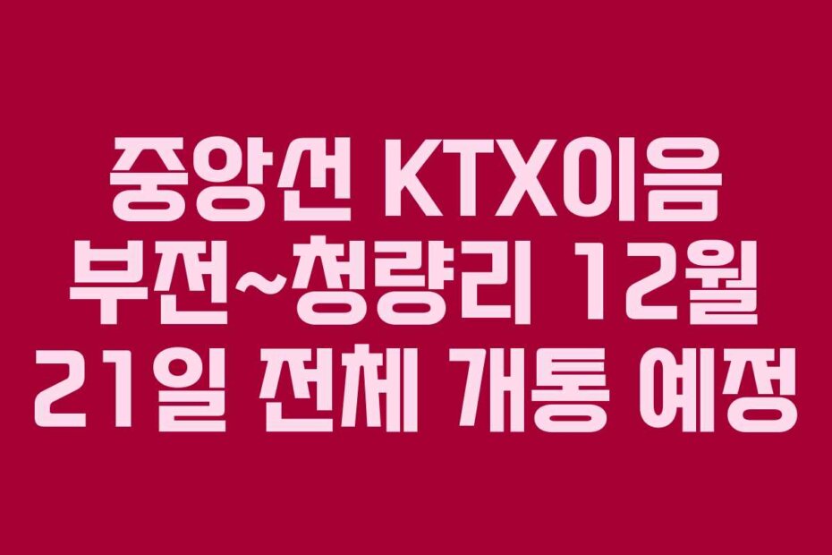 중앙선 KTX이음 부전~청량리 12월 21일 전체 개통 예정