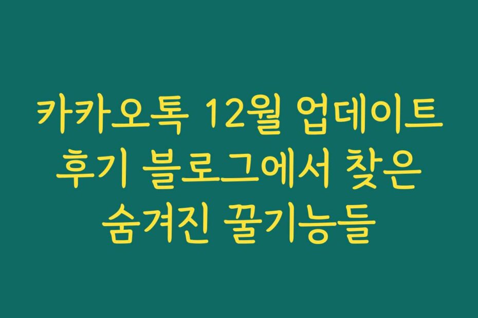 카카오톡 12월 업데이트 후기 블로그에서 찾은 숨겨진 꿀기능들