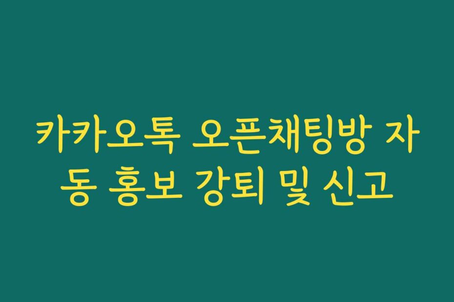 카카오톡 오픈채팅방 자동 홍보 강퇴 및 신고