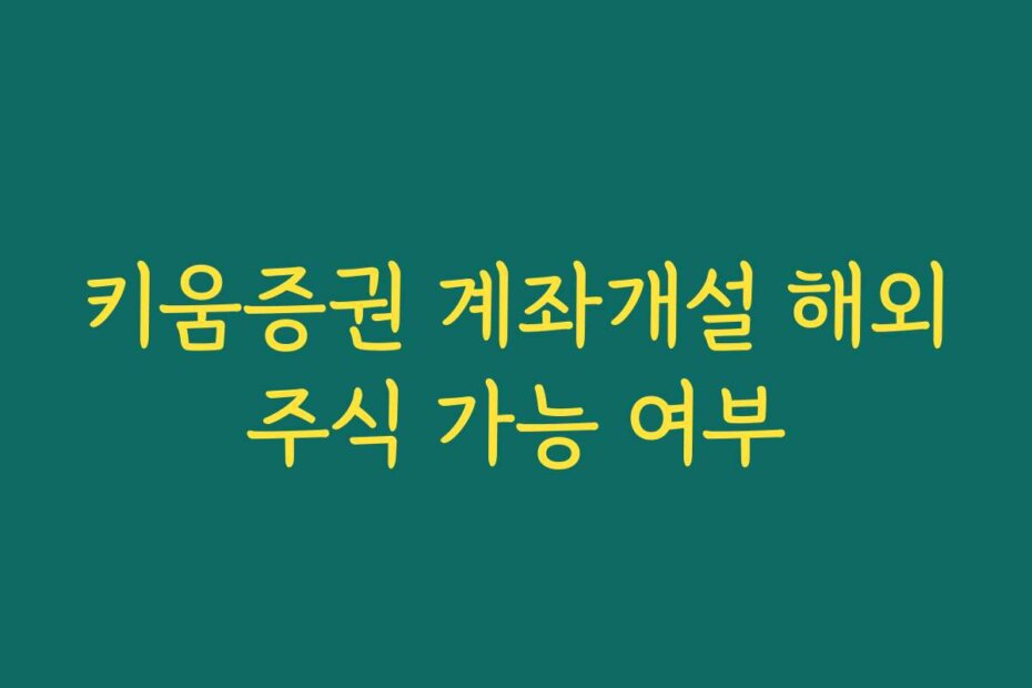 키움증권 계좌개설 해외주식 가능 여부