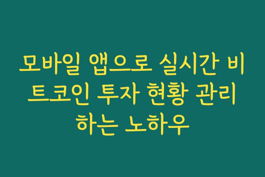 모바일 앱으로 실시간 비트코인 투자 현황 관리하는 노하우