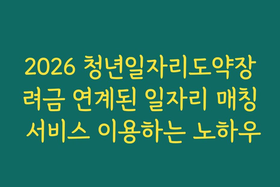 2026 청년일자리도약장려금 연계된 일자리 매칭 서비스 이용하는 노하우