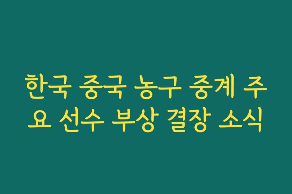한국 중국 농구 중계 주요 선수 부상 결장 소식
