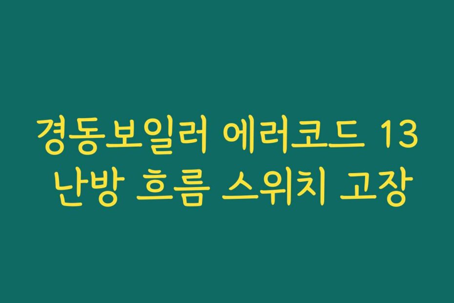 경동보일러 에러코드 13 난방 흐름 스위치 고장