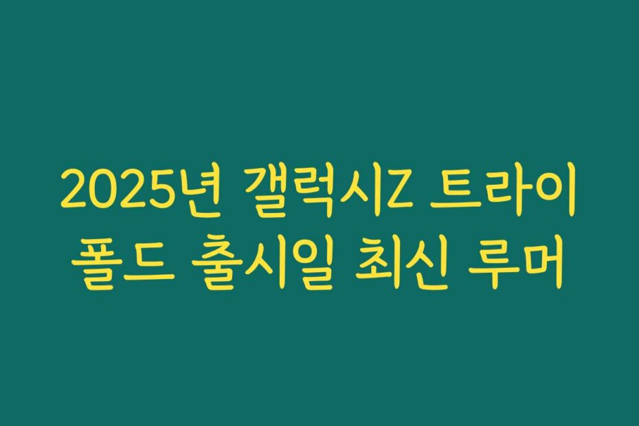 2025년 갤럭시Z 트라이폴드 출시일 최신 루머