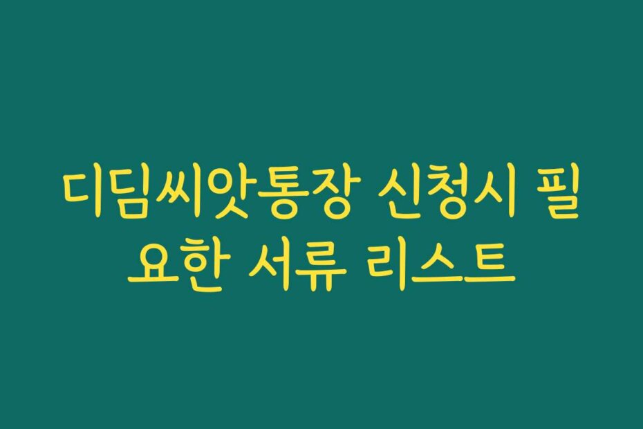 디딤씨앗통장 신청시 필요한 서류 리스트
