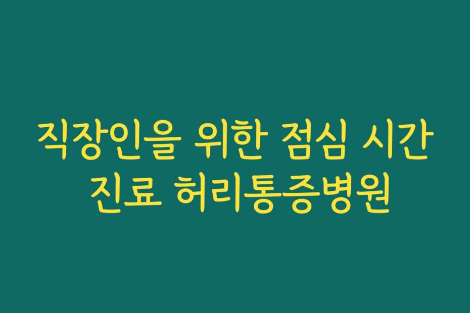 직장인을 위한 점심 시간 진료 허리통증병원
