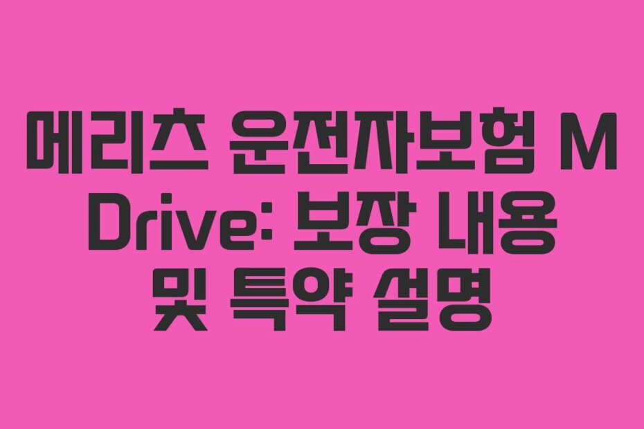 메리츠 운전자보험 M Drive: 보장 내용 및 특약 설명