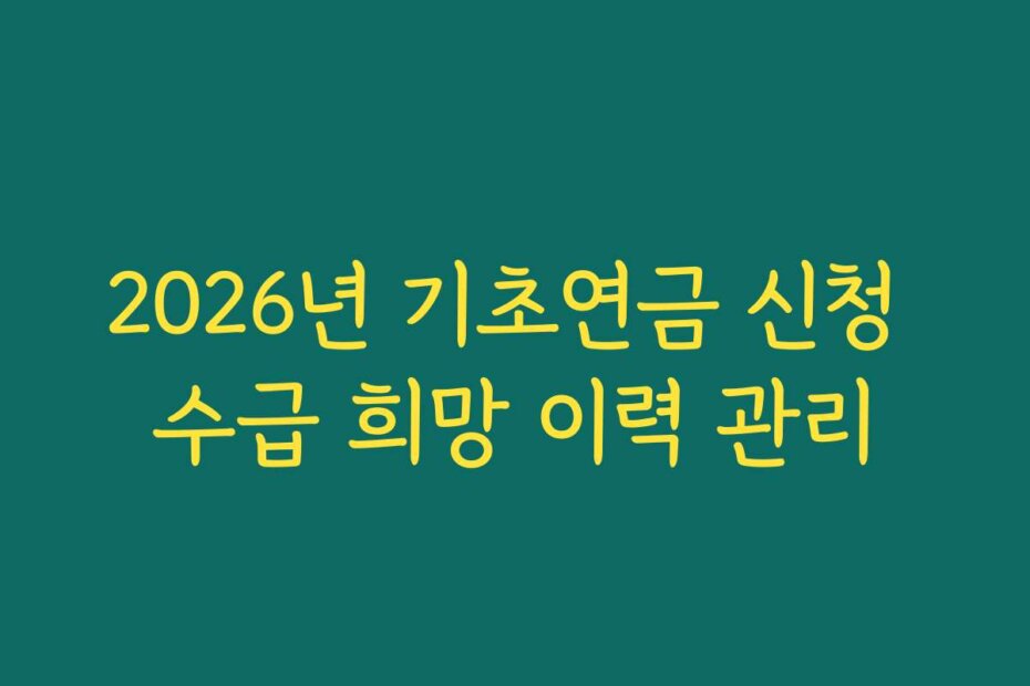 2026년 기초연금 신청 수급 희망 이력 관리