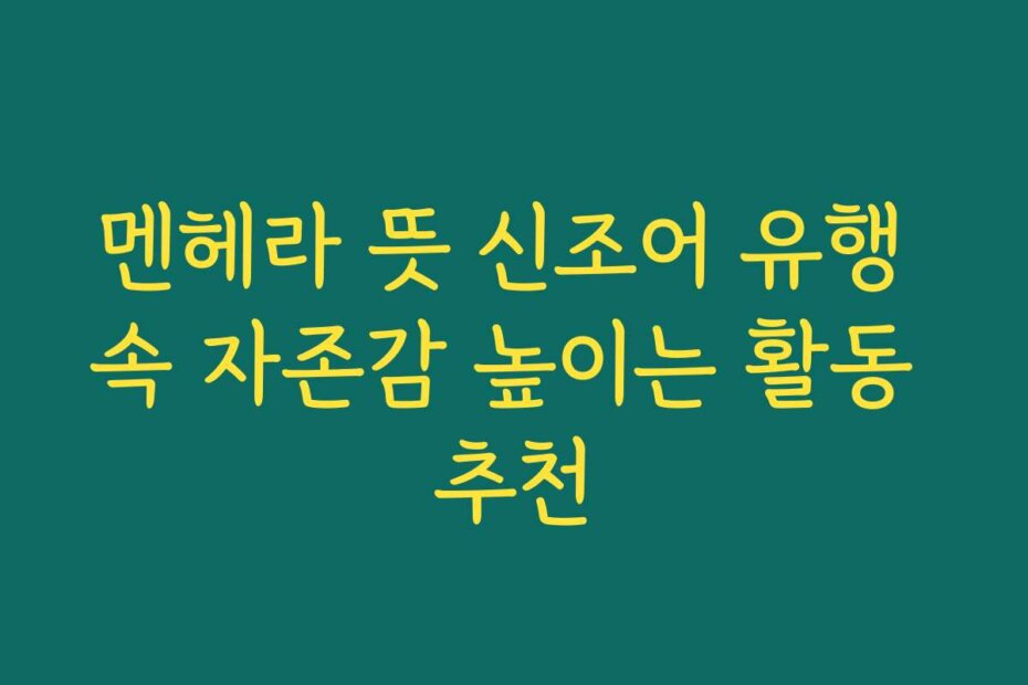 멘헤라 뜻 신조어 유행 속 자존감 높이는 활동 추천