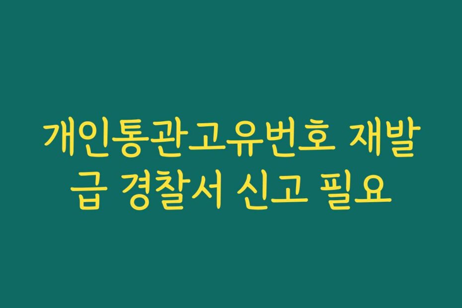 개인통관고유번호 재발급 경찰서 신고 필요