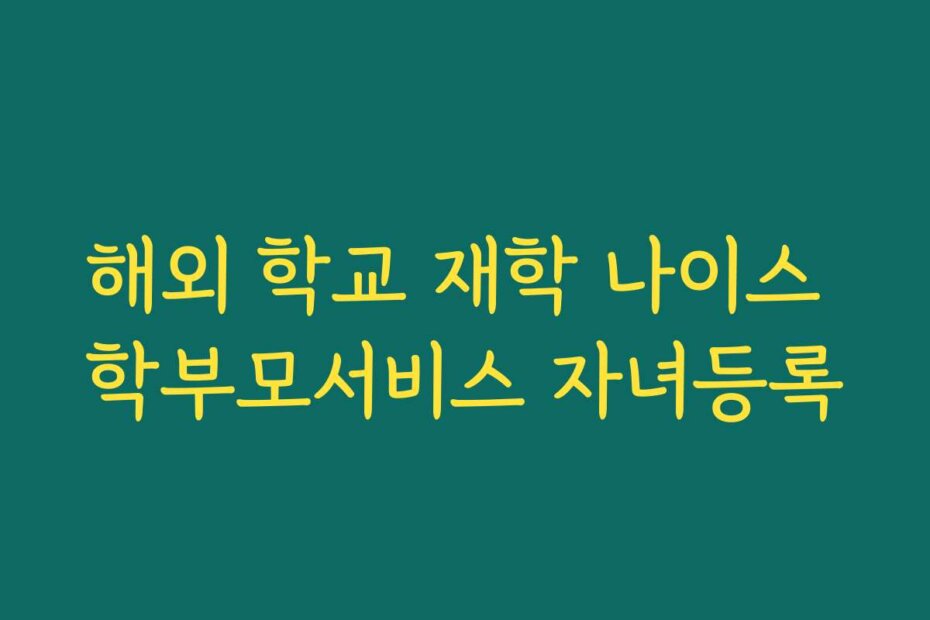 해외 학교 재학 나이스 학부모서비스 자녀등록