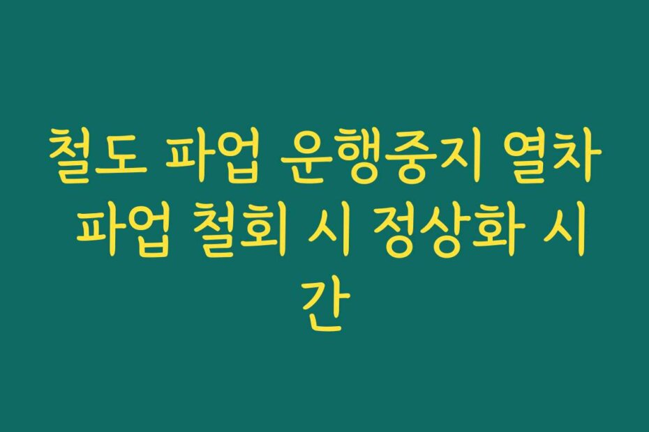 철도 파업 운행중지 열차 파업 철회 시 정상화 시간
