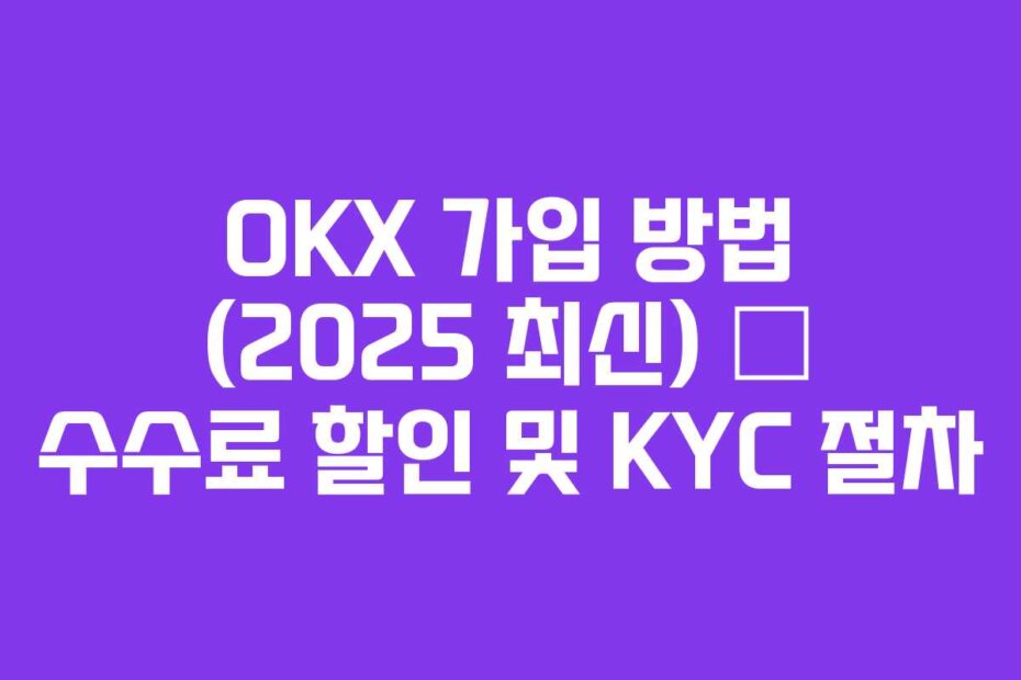OKX 가입 방법 (2025 최신) – 수수료 할인 및 KYC 절차