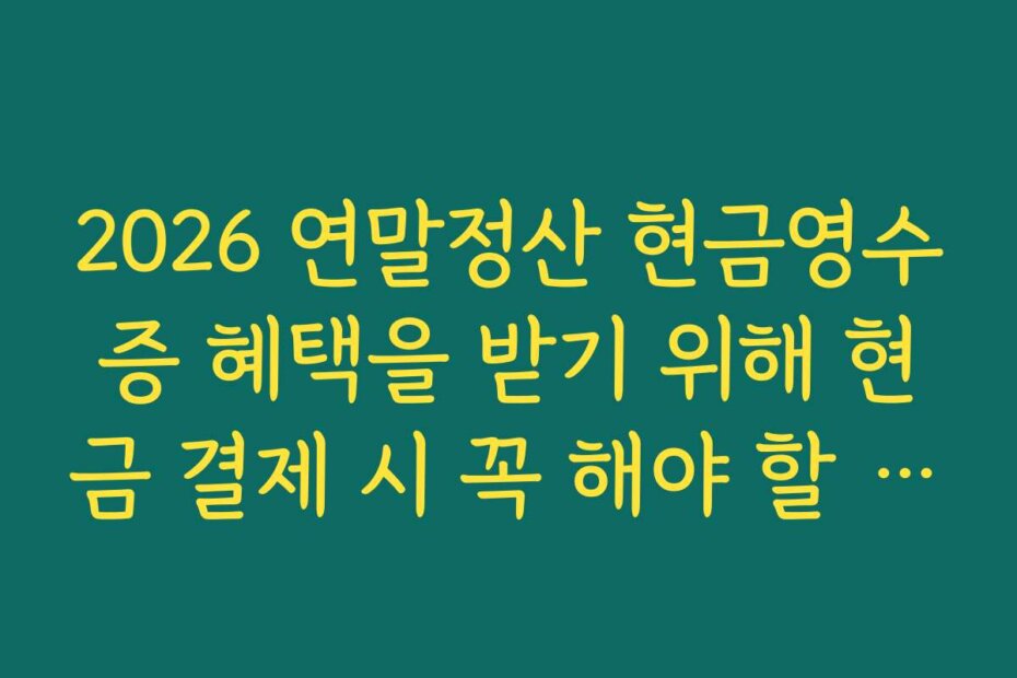 2026 연말정산 현금영수증 혜택을 받기 위해 현금 결제 시 꼭 해야 할 행동 한 가지