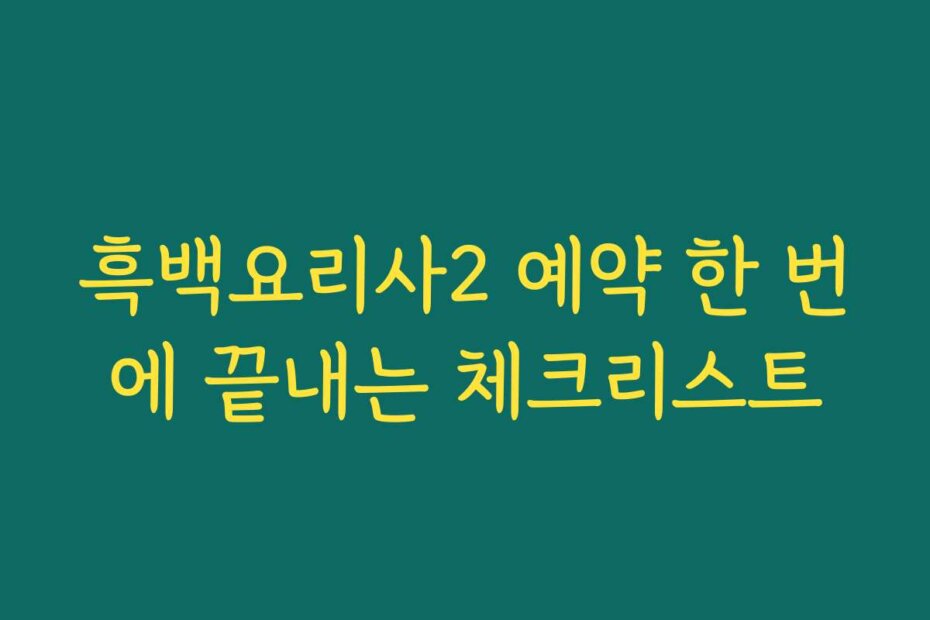 흑백요리사2 예약 한 번에 끝내는 체크리스트