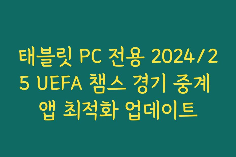 태블릿 PC 전용 2024/25 UEFA 챔스 경기 중계 앱 최적화 업데이트