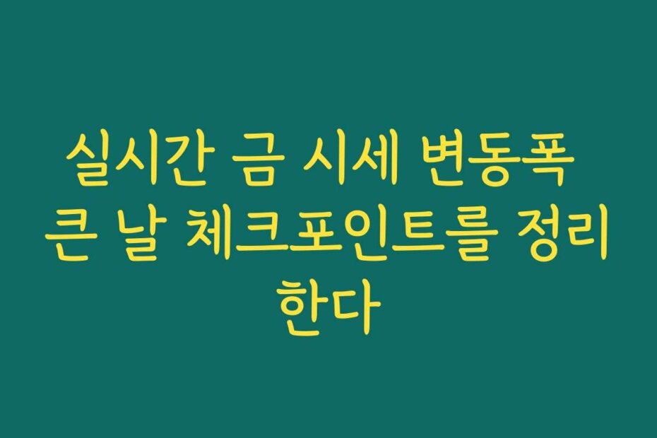 실시간 금 시세 변동폭 큰 날 체크포인트를 정리한다