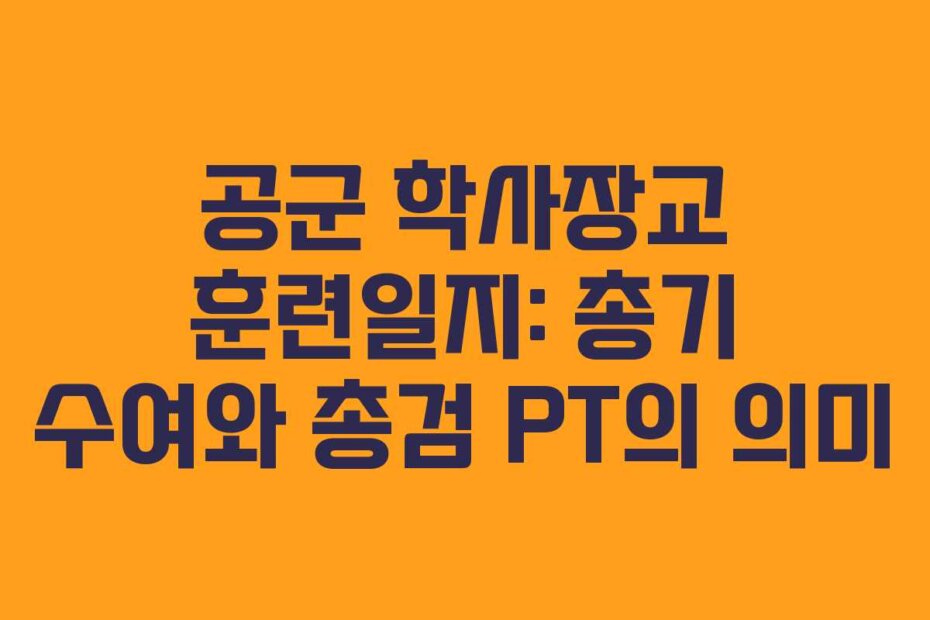 공군 학사장교 훈련일지: 총기 수여와 총검 PT의 의미