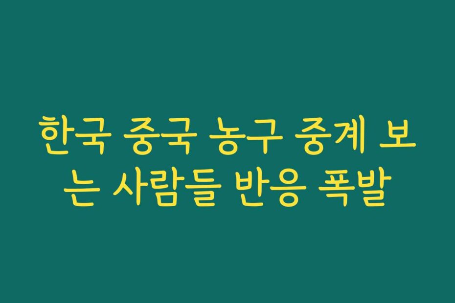 한국 중국 농구 중계 보는 사람들 반응 폭발