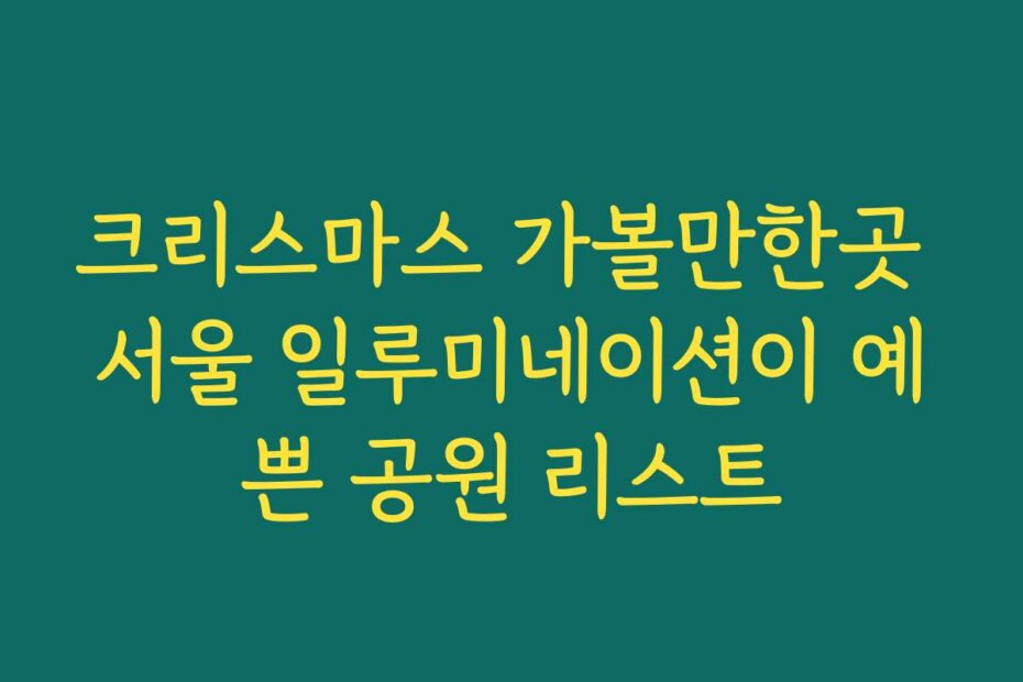 크리스마스 가볼만한곳 서울 일루미네이션이 예쁜 공원 리스트