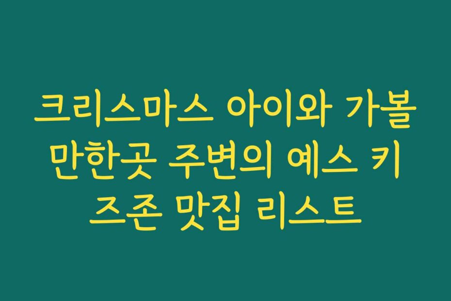 크리스마스 아이와 가볼만한곳 주변의 예스 키즈존 맛집 리스트