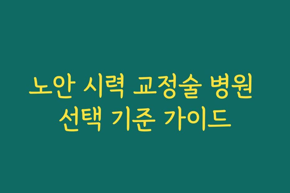 노안 시력 교정술 병원 선택 기준 가이드
