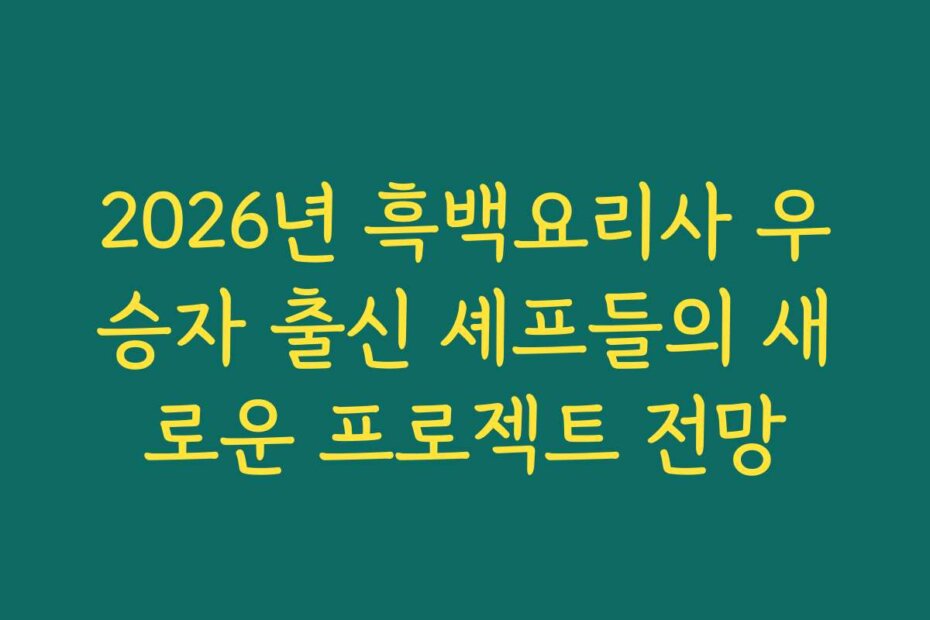 2026년 흑백요리사 우승자 출신 셰프들의 새로운 프로젝트 전망