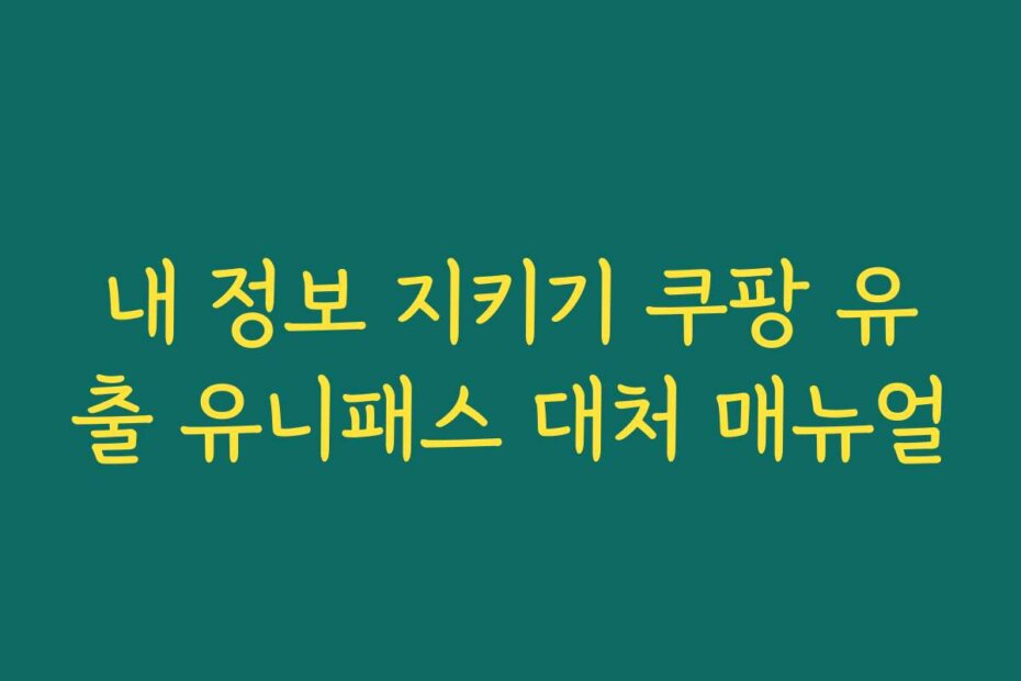 내 정보 지키기 쿠팡 유출 유니패스 대처 매뉴얼