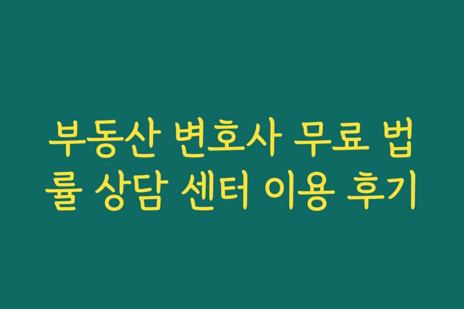 부동산 변호사 무료 법률 상담 센터 이용 후기