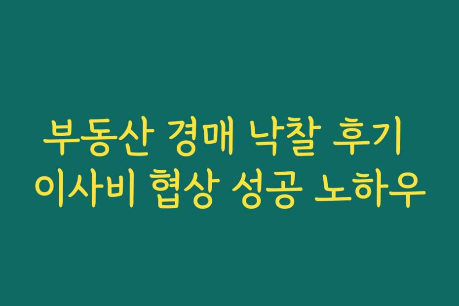 부동산 경매 낙찰 후기 이사비 협상 성공 노하우