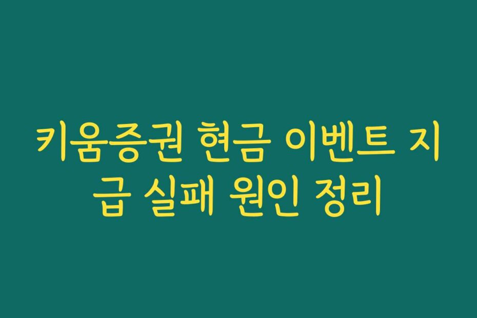 키움증권 현금 이벤트 지급 실패 원인 정리