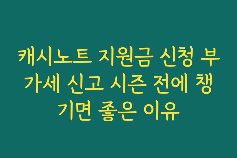 캐시노트 지원금 신청 부가세 신고 시즌 전에 챙기면 좋은 이유