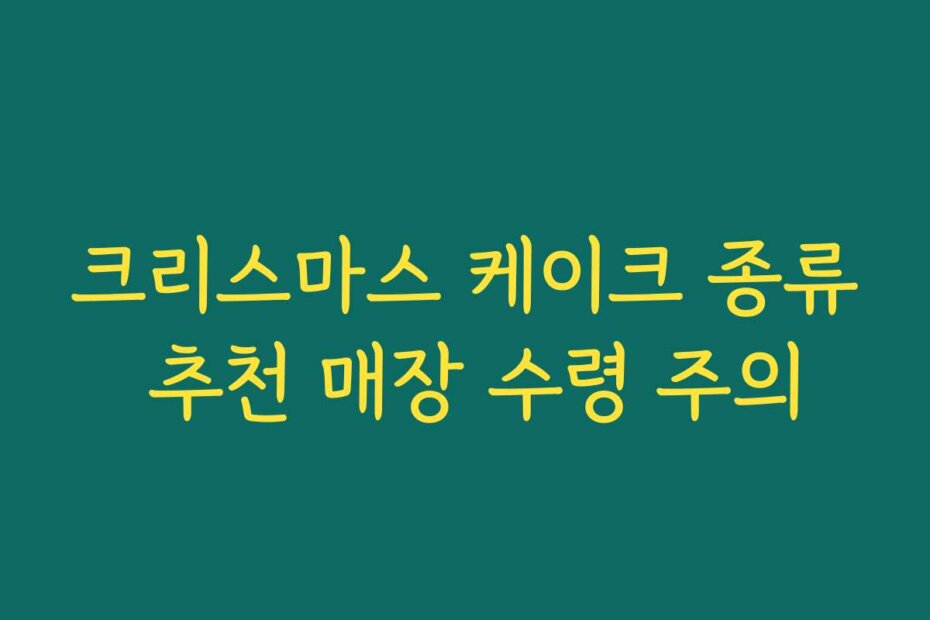 크리스마스 케이크 종류 추천 매장 수령 주의