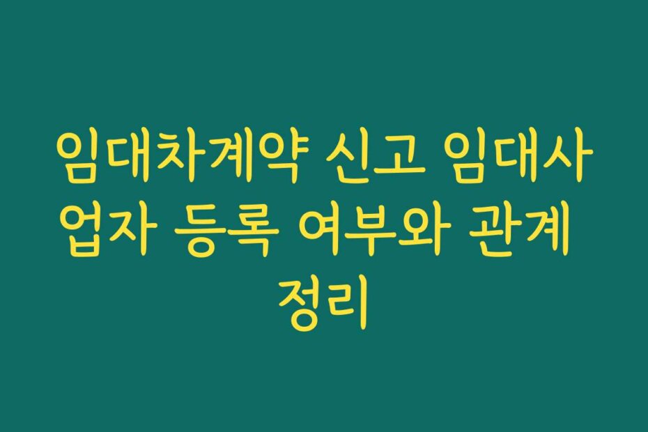 임대차계약 신고 임대사업자 등록 여부와 관계 정리