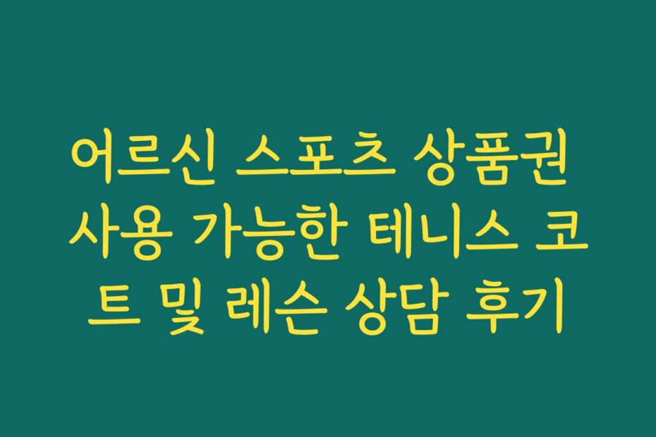 어르신 스포츠 상품권 사용 가능한 테니스 코트 및 레슨 상담 후기