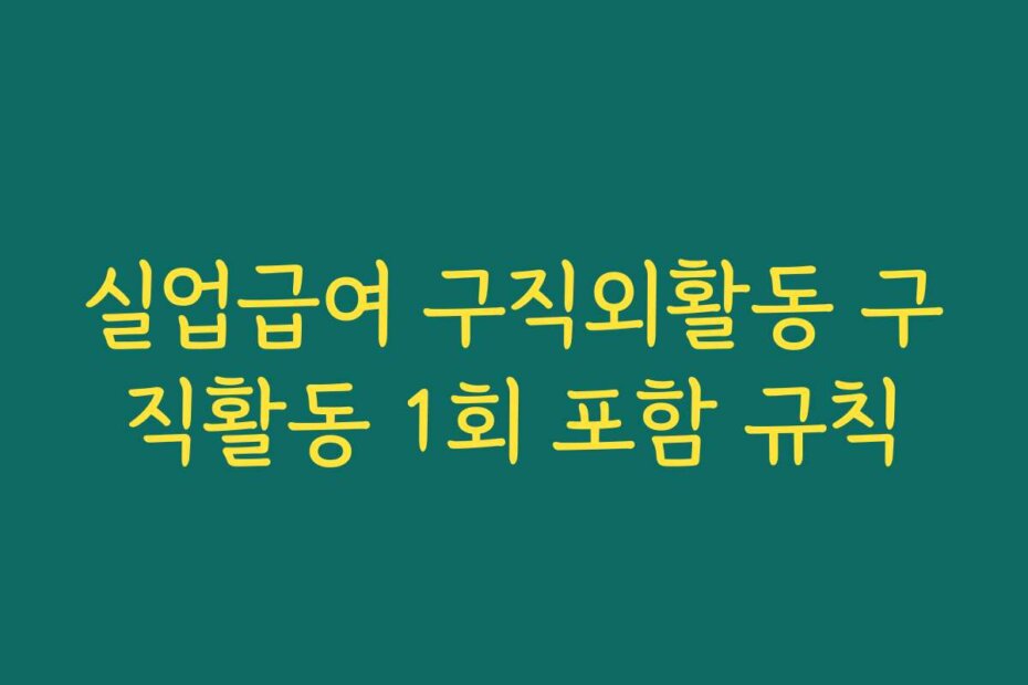 실업급여 구직외활동 구직활동 1회 포함 규칙