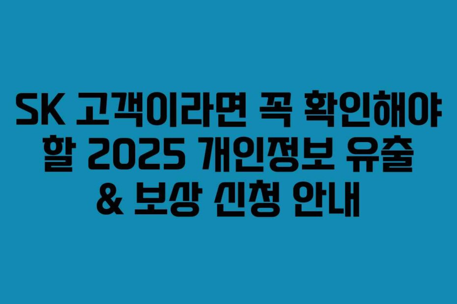 SK 고객이라면 꼭 확인해야 할 2025 개인정보 유출 & 보상 신청 안내