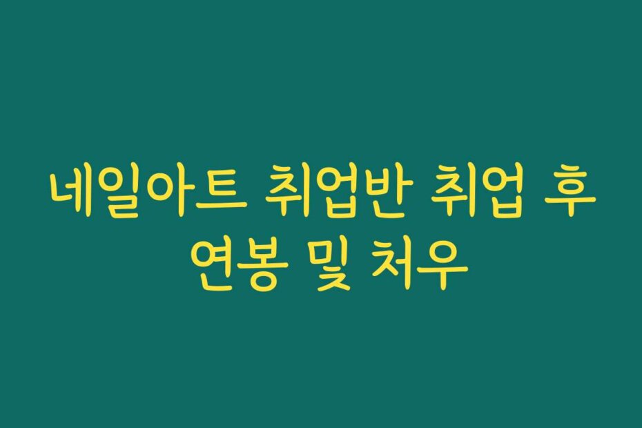 네일아트 취업반 취업 후 연봉 및 처우